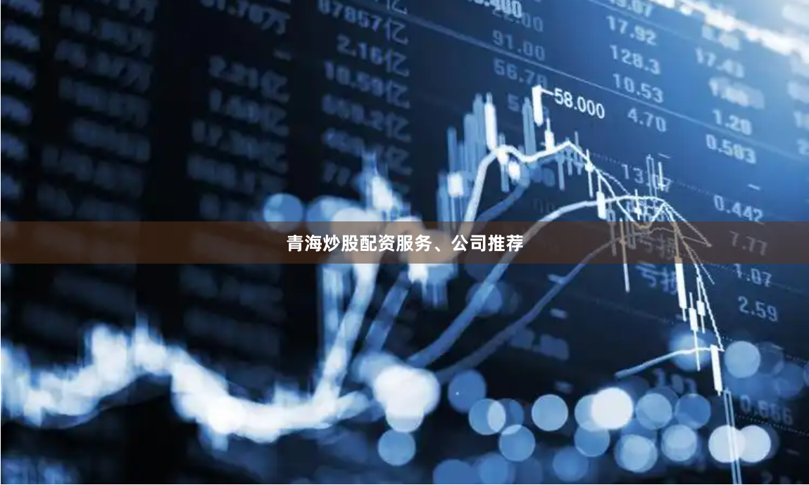 青海炒股配资服务、公司推荐