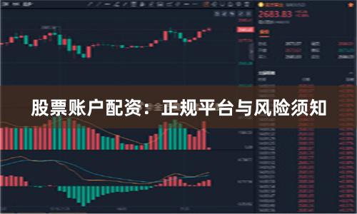 股票账户配资：正规平台与风险须知