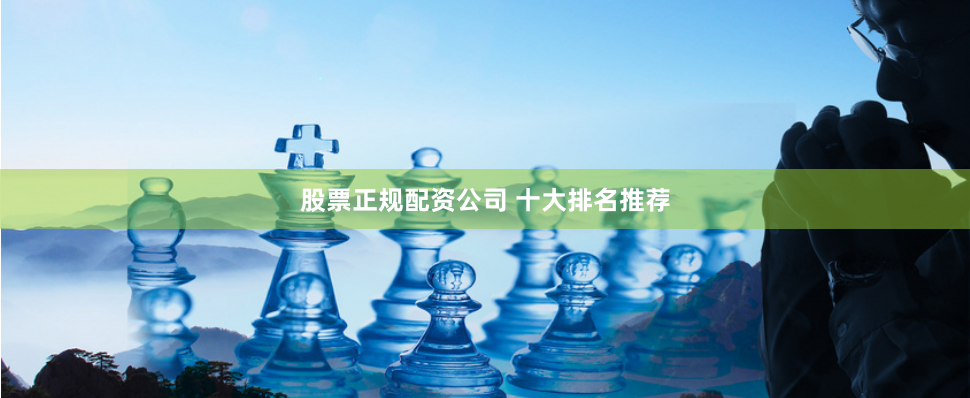 股票正规配资公司 十大排名推荐