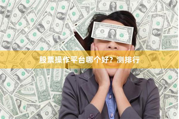 股票操作平台哪个好？测排行