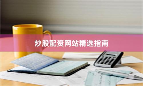 炒股配资网站精选指南
