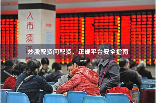 炒股配资问配资，正规平台安全指南