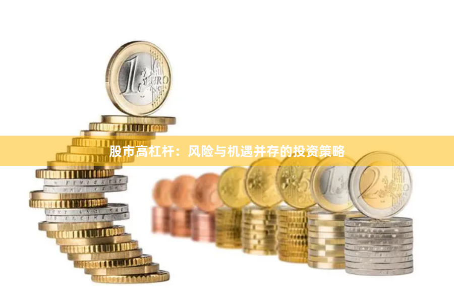 股市高杠杆：风险与机遇并存的投资策略