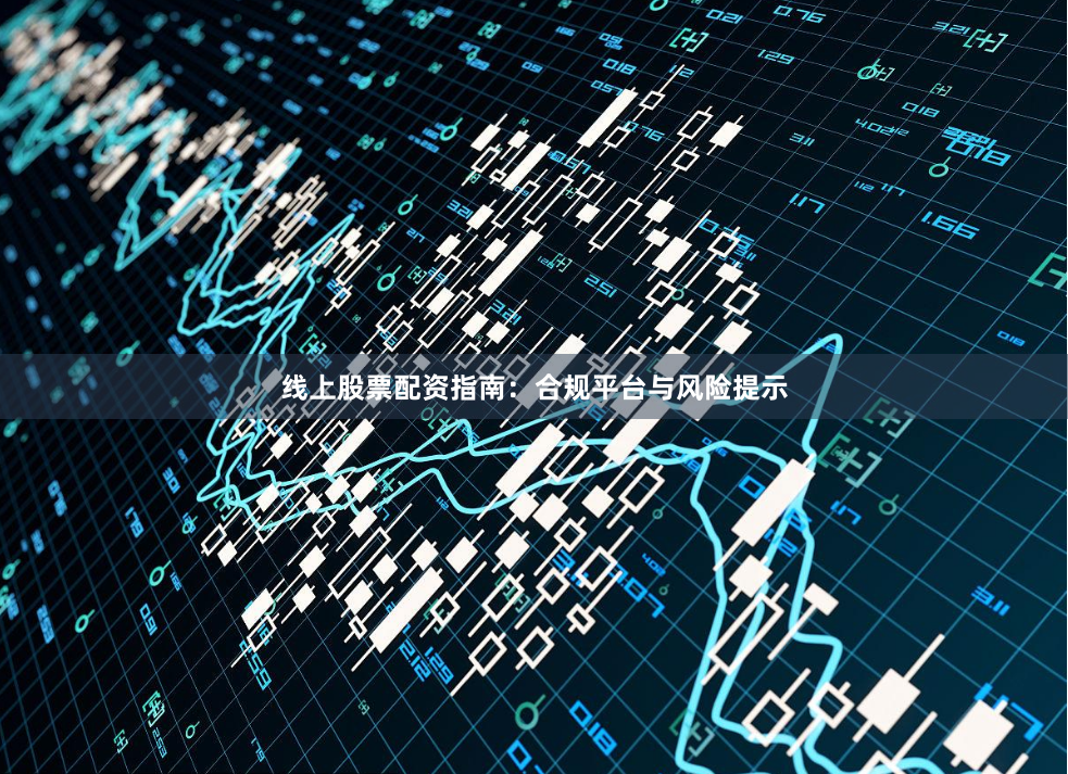 线上股票配资指南：合规平台与风险提示
