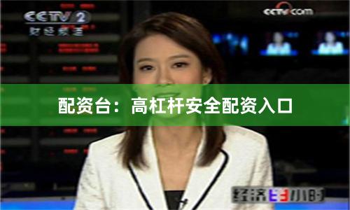 配资台：高杠杆安全配资入口