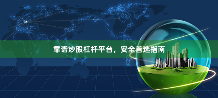 靠谱炒股杠杆平台，安全首选指南