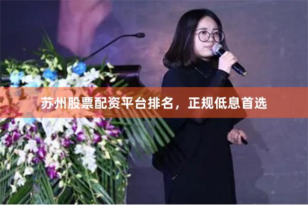 苏州股票配资平台排名，正规低息首选