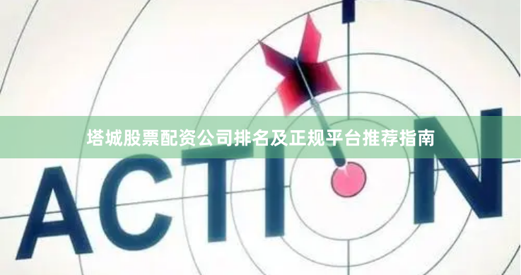 塔城股票配资公司排名及正规平台推荐指南