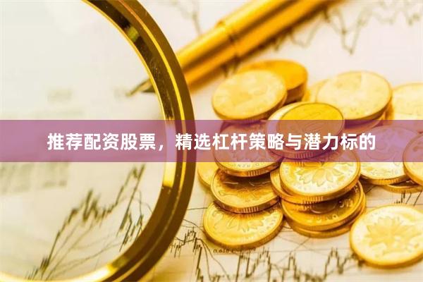 推荐配资股票，精选杠杆策略与潜力标的